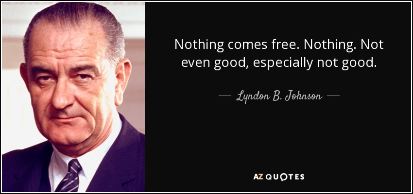 Nada es gratis. Nada. Ni siquiera lo bueno, sobre todo lo bueno. - Lyndon B. Johnson