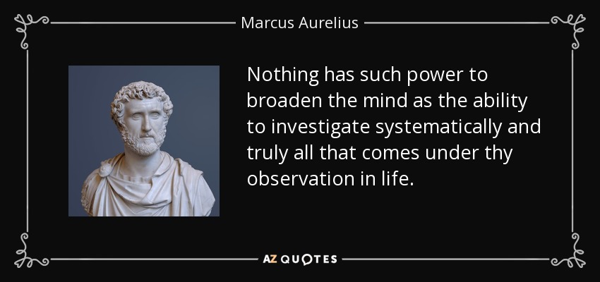 Nada tiene tal poder para ampliar la mente como la capacidad de investigar sistemática y verdaderamente todo lo que viene bajo tu observación en la vida. - Marcus Aurelius