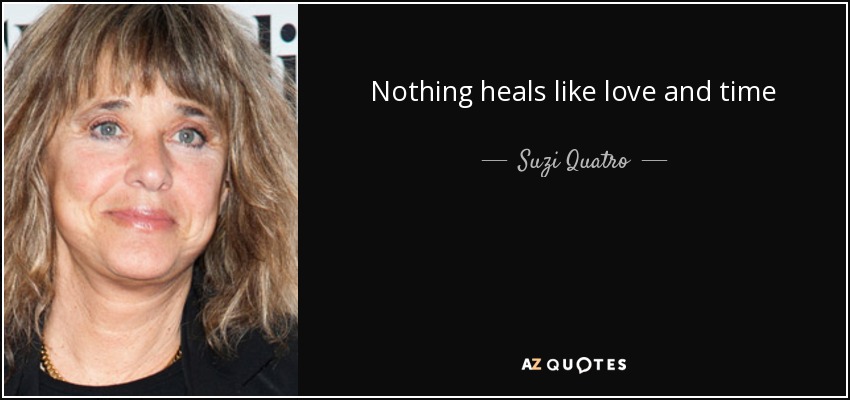 Nothing heals like love and time - Suzi Quatro