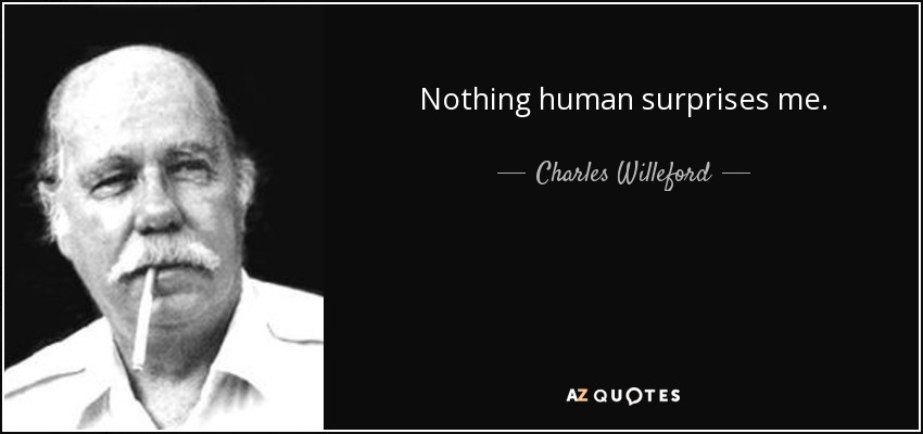 Nothing human surprises me. - Charles Willeford