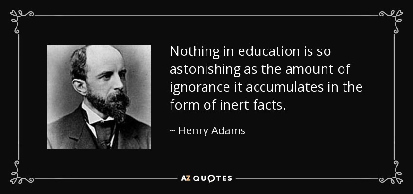 Nada en la educación es tan asombroso como la cantidad de ignorancia que acumula en forma de hechos inertes. - Henry Adams