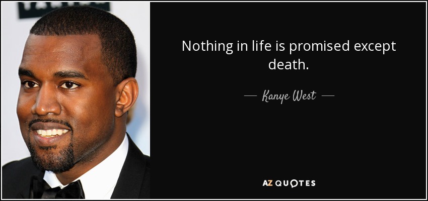 Nothing in life is promised except death. - Kanye West
