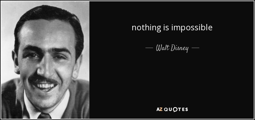 nothing is impossible - Walt Disney