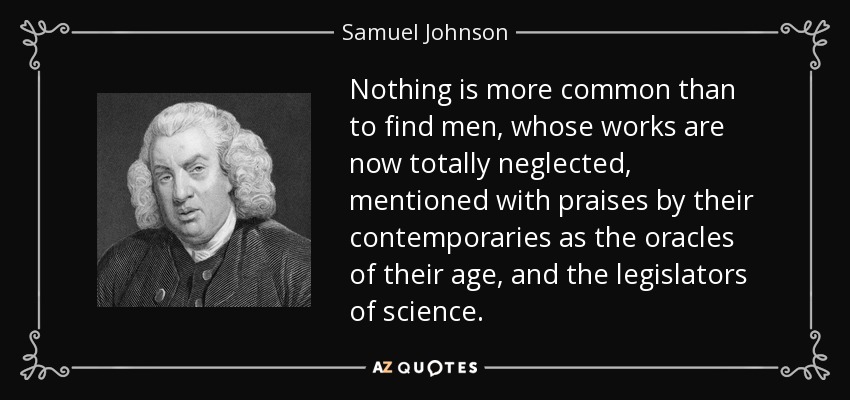 Nada es más común que encontrar hombres, cuyas obras son ahora totalmente olvidadas, mencionados con elogios por sus contemporáneos como los oráculos de su época y los legisladores de la ciencia. - Samuel Johnson
