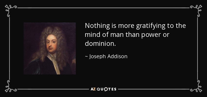Nada es más gratificante para la mente del hombre que el poder o el dominio. - Joseph Addison