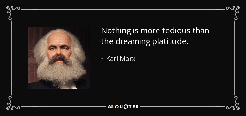 Nothing is more tedious than the dreaming platitude. - Karl Marx