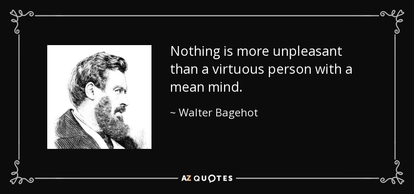 Nothing is more unpleasant than a virtuous person with a mean mind. - Walter Bagehot
