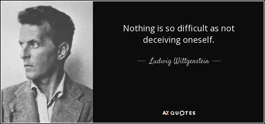Nothing is so difficult as not deceiving oneself. - Ludwig Wittgenstein