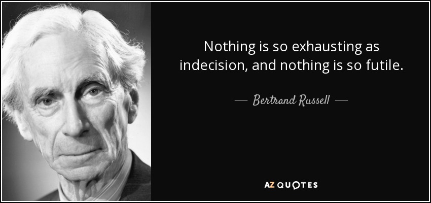 Nothing is so exhausting as indecision, and nothing is so futile. - Bertrand Russell