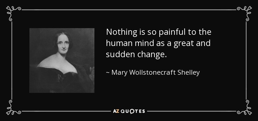 Nothing is so painful to the human mind as a great and sudden change. - Mary Wollstonecraft Shelley