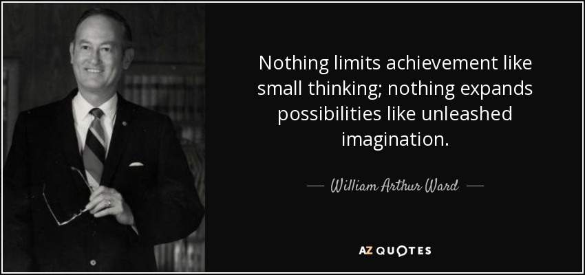 Nothing limits achievement like small thinking; nothing expands possibilities like unleashed imagination. - William Arthur Ward