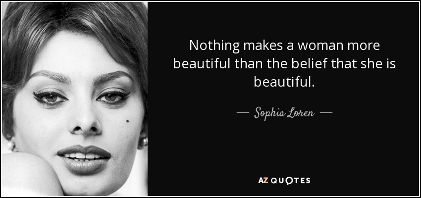 Nada hace más bella a una mujer que la creencia de que es bella. - Sophia Loren