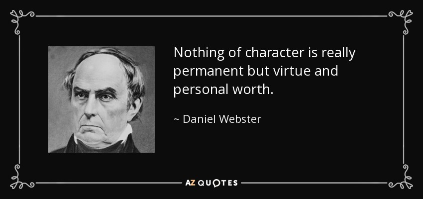 Nothing of character is really permanent but virtue and personal worth. - Daniel Webster