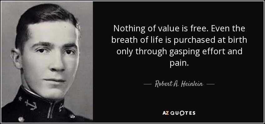 Nothing of value is free. Even the breath of life is purchased at birth only through gasping effort and pain. - Robert A. Heinlein