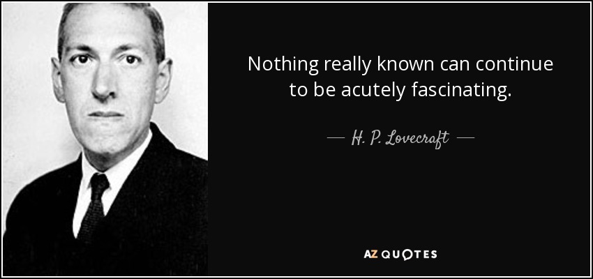Nothing really known can continue to be acutely fascinating. - H. P. Lovecraft
