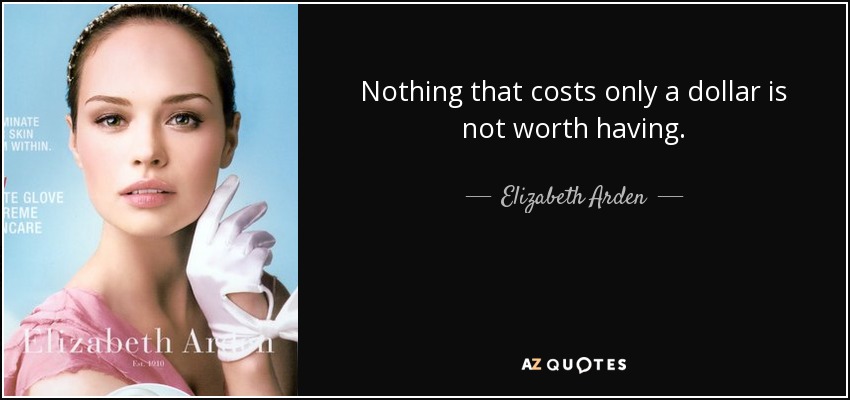 Nothing that costs only a dollar is not worth having. - Elizabeth Arden