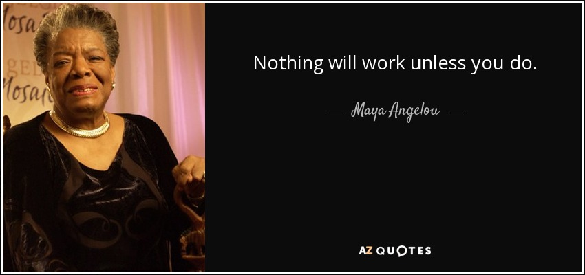 Nada funcionará a menos que lo hagas. - Maya Angelou