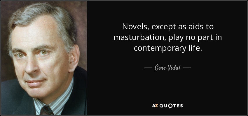 Novels, except as aids to masturbation, play no part in contemporary life. - Gore Vidal