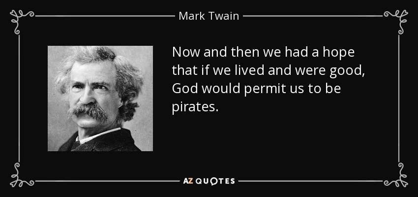 Now and then we had a hope that if we lived and were good, God would permit us to be pirates. - Mark Twain