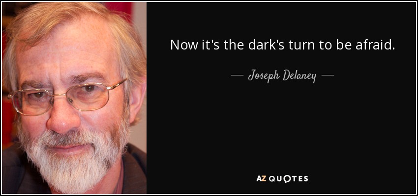 Now it's the dark's turn to be afraid. - Joseph Delaney
