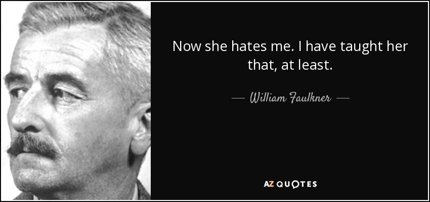 Now she hates me. I have taught her that, at least. - William Faulkner