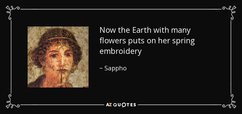 Now the Earth with many flowers puts on her spring embroidery - Sappho