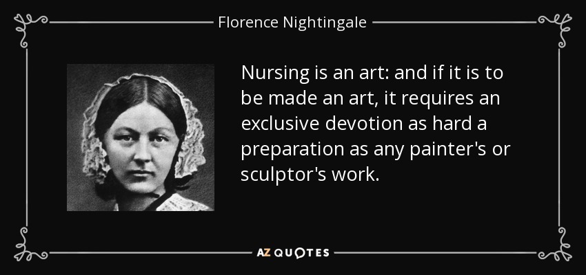 Nursing is an art: and if it is to be made an art, it requires an exclusive devotion as hard a preparation as any painter's or sculptor's work. - Florence Nightingale