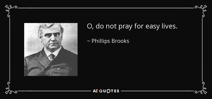 O, do not pray for easy lives. - Phillips Brooks
