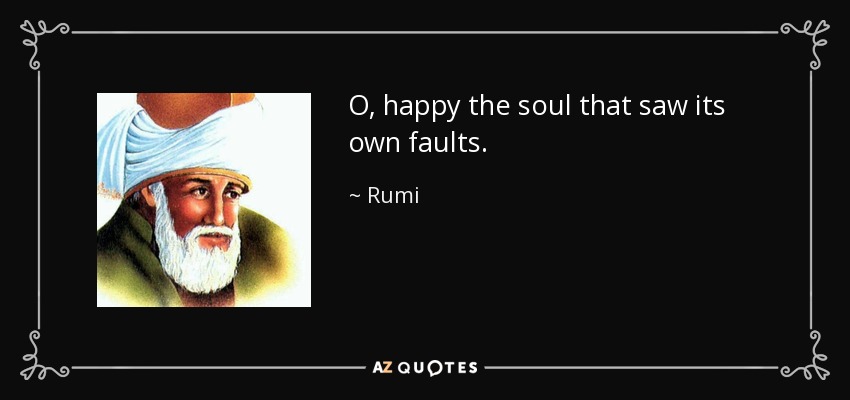 O, happy the soul that saw its own faults. - Rumi