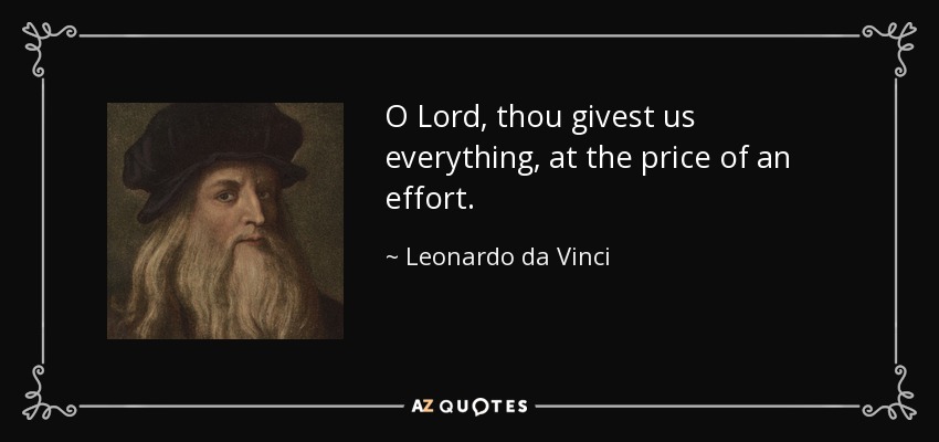 O Lord, thou givest us everything, at the price of an effort. - Leonardo da Vinci