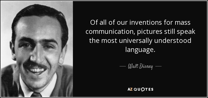 Of all of our inventions for mass communication, pictures still speak the most universally understood language. - Walt Disney