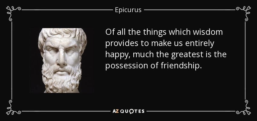 De todas las cosas que la sabiduría nos proporciona para ser enteramente felices, la más grande es la posesión de la amistad. - Epicuro