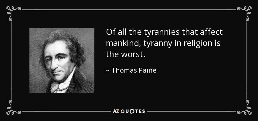 Of all the tyrannies that affect mankind, tyranny in religion is the worst. - Thomas Paine