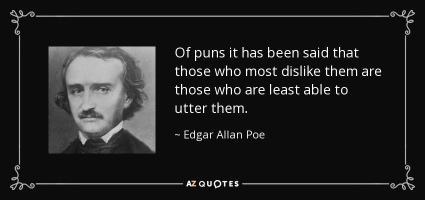 Of puns it has been said that those who most dislike them are those who are least able to utter them. - Edgar Allan Poe