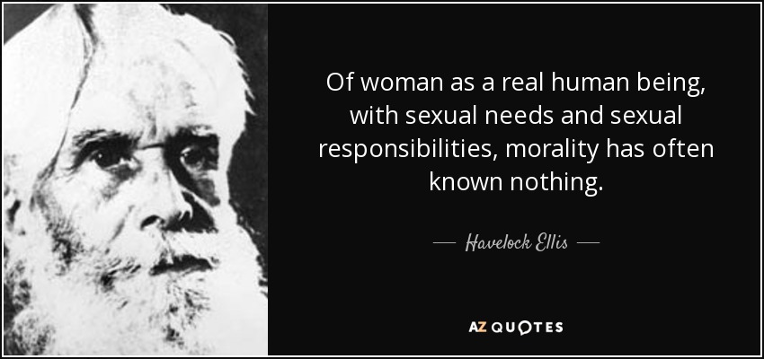 De la mujer como ser humano real, con necesidades sexuales y responsabilidades sexuales, la moral a menudo no ha sabido nada. - Havelock Ellis
