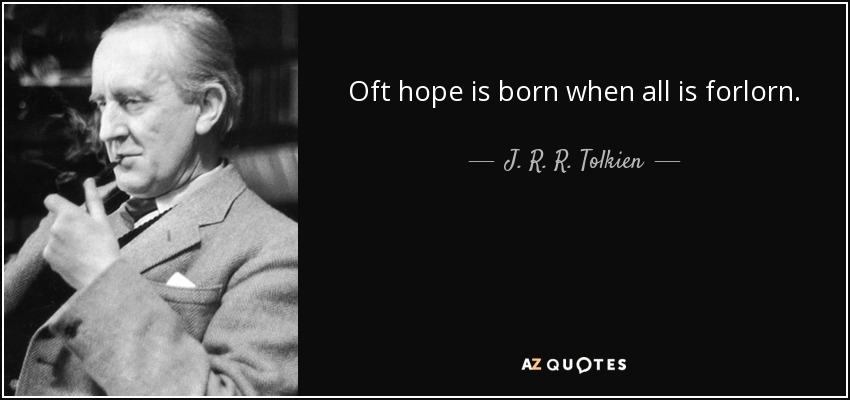 Oft hope is born when all is forlorn. - J. R. R. Tolkien