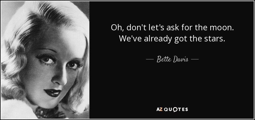 Oh, don't let's ask for the moon. We've already got the stars. - Bette Davis