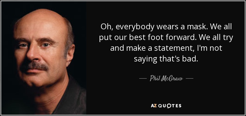 Oh, everybody wears a mask. We all put our best foot forward. We all try and make a statement, I'm not saying that's bad. - Phil McGraw