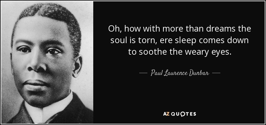 Oh, how with more than dreams the soul is torn, ere sleep comes down to soothe the weary eyes. - Paul Laurence Dunbar