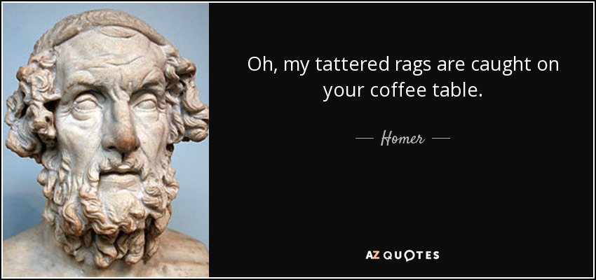 Oh, my tattered rags are caught on your coffee table. - Homer