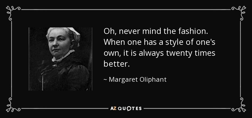 Oh, never mind the fashion. When one has a style of one's own, it is always twenty times better. - Margaret Oliphant