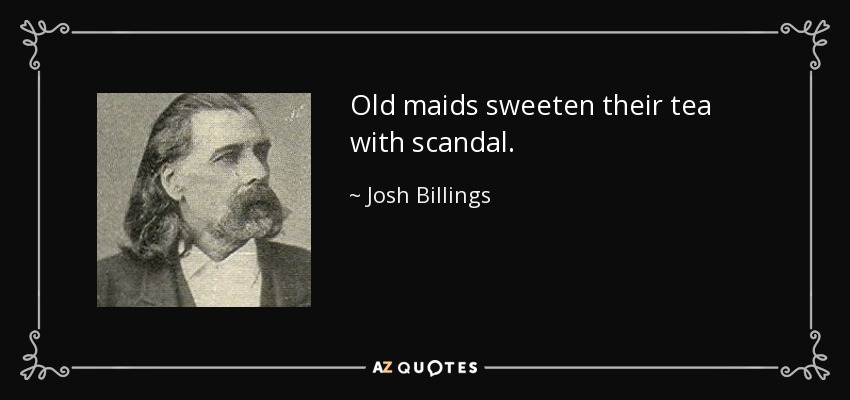 Old maids sweeten their tea with scandal. - Josh Billings