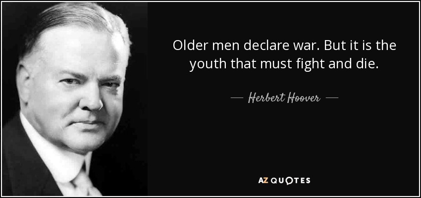 Los mayores declaran la guerra. Pero es la juventud la que debe luchar y morir. - Herbert Hoover