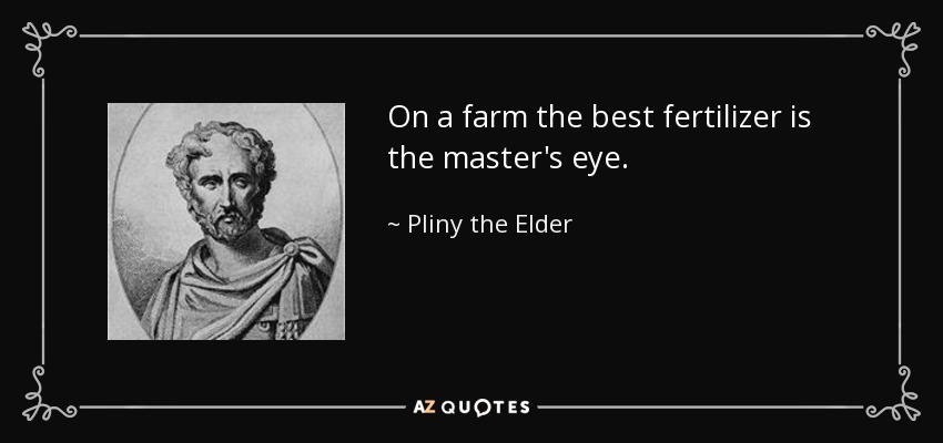On a farm the best fertilizer is the master's eye. - Pliny the Elder