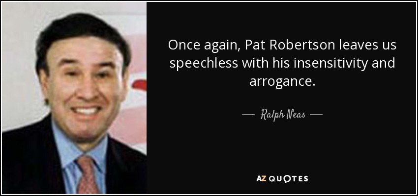 Once again, Pat Robertson leaves us speechless with his insensitivity and arrogance. - Ralph Neas