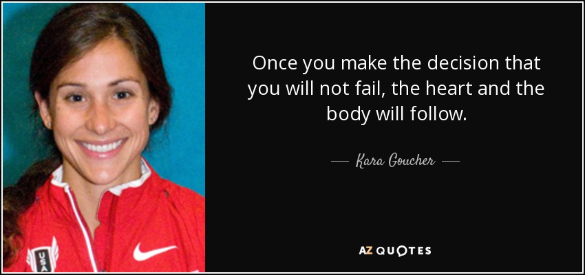 Once you make the decision that you will not fail, the heart and the body will follow. - Kara Goucher