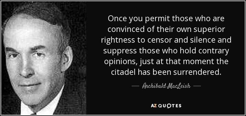 Una vez que permites a quienes están convencidos de su propia superioridad censurar, silenciar y suprimir a quienes sostienen opiniones contrarias, justo en ese momento la ciudadela ha sido rendida. - Archibald MacLeish