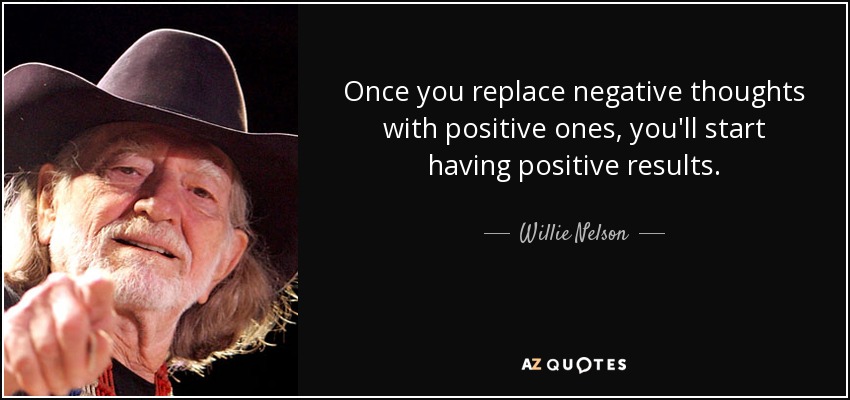 Una vez que sustituyas los pensamientos negativos por positivos, empezarás a tener resultados positivos. - Willie Nelson