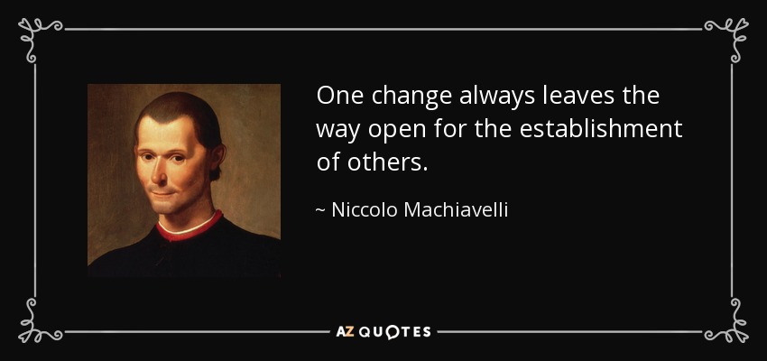 Un cambio siempre deja el camino libre para el establecimiento de otros. - Nicolás Maquiavelo