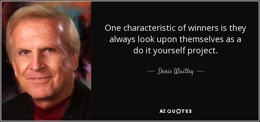 One characteristic of winners is they always look upon themselves as a do it yourself project. - Denis Waitley